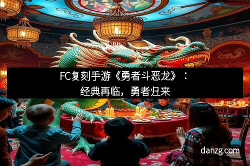 FC复刻手游《勇者斗恶龙》：经典再临，勇者归来
