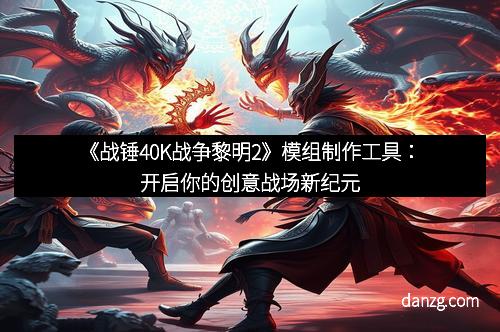 《战锤40K战争黎明2》模组制作工具：开启你的创意战场新纪元