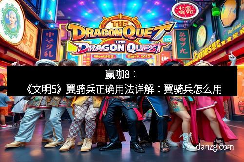 赢咖8：《文明5》翼骑兵正确用法详解：翼骑兵怎么用